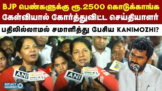 பெண்களுக்கு ரூ.2500 BJP கொடுக்கிறார்கள் - கேள்வியால் மாறிய Kanimozhi MP முகம் | DMK | MK Stalin