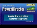 PowerDirector - Create title text with a custom background