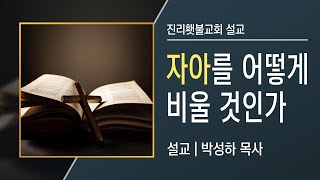 [예배설교] 자아를 어떻게 비울 것인가 | 박성하 목사