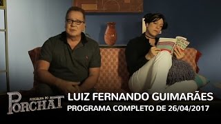 Programa do Porchat (completo) - Luiz Fernando Guimarães (26/04/2017)