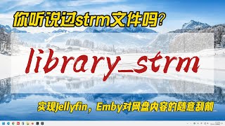 你听说过strm文件吗？Library_strm助你实现Jellyfin，Emby对网盘内容的随意刮削~