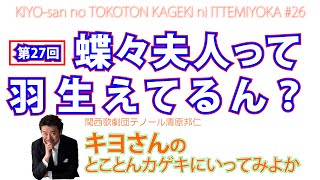 キヨさんのとことんカゲキに行ってみよか#27　全く知らん感じで聞いてみよう。蝶々夫人って誰や？