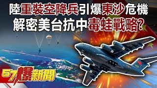 陸「重裝空降兵」引爆「東沙」危機 解密美台抗中「毒蛙戰略」！？-馬西屏 徐俊相《57爆新聞》精選篇【軍事頭條】網路獨播版-1900-3