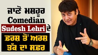 ਜਾਣੋ ਮਸ਼ਹੂਰ Comedian Sudesh Lehri ਦਾ ਫ਼ਰਸ਼ ਤੋਂ ਅਰਸ਼ ਤੱਕ ਦਾ ਸਫ਼ਰ