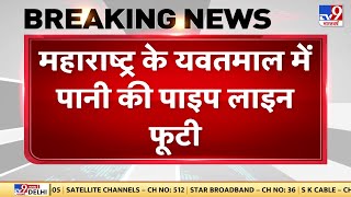 Maharashtra के Yavatmal में पानी की पाइप लाइन फूटी, कई इलाकों में पानी की सप्लाई हुई बाधित