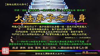 【創世主經文之啟示】  大法弟子之「真身」--- 那龐大的天體在你以下，幾乎就像你的身體一樣，因為你就那麼龐大。那裏面有無數的眾生，數不盡的宇宙穹體。般若 佛性 自性 覺性 真如 空性 都是你的真身。