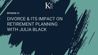 Divorce & Its Impact on Retirement Planning with Julia Black (Ep. 31)