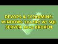 DevOps & SysAdmins: Windows 2012r2 w/ sql server 2012 Broken