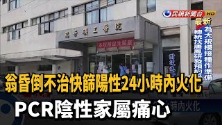 翁昏倒不治快篩陽性24小時內火化 PCR陰性家屬痛心－民視新聞