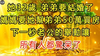 她32歲，弟弟要結婚了，媽媽要她幫弟弟50萬買房，下一秒老公的舉動讓所有人都驚呆了。 #生活經驗 #為人處世 #深夜淺讀 #情感故事 #晚年生活的故事