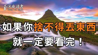 捨不得丟？怕以後會用到？其實是你想太多！人到中年，想把日子過好，先丟掉這4樣東西【深夜讀書】