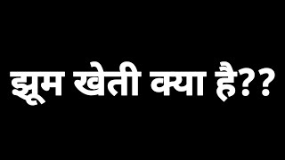 झूम खेती क्या है? jhoom kheti kya hai? jhoom kheti kise kahate Hain। झूम खेती का अर्थ एवं परिभाषा।