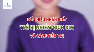 Dấu hiệu trẻ bị nhiễm giun kim - Cách nào điều trị?