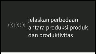 Jelaskan perbedaan antara produksi produk dan produktivitas