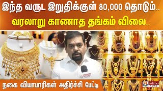 இந்த வருட இறுதிக்குள் 80,000 தொடும்.. வரலாறு காணாத தங்கம் விலை.. நகை வியாபாரிகள் அதிர்ச்சி பேட்டி