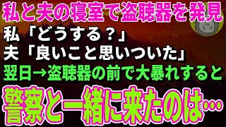 【スカッとする話】私と夫の寝室で盗聴器を発見！私「どうする？」夫「良いこと思いついた」→翌日、盗聴器の前で大暴れすると警察と一緒に誰かが来て…【修羅場】