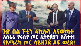 ጉድ በል ፑቲን 4ኪሎን አናወጣት! | አስፈሪ የሩሲያ ጦር ኢትዮጵያን አሸተተ! | የአሜሪካ ጦር ሳይዘጋጅ ዶፍ ወረደ! | Ethiopia