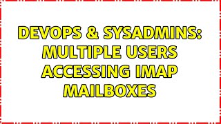 DevOps & SysAdmins: Multiple Users accessing IMAP mailboxes (2 Solutions!!)
