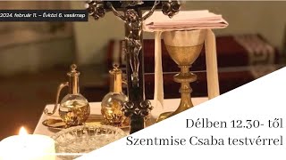 Délben 12.30- től Szentmise Csaba testvérrel Évközi 6. vasárnapján