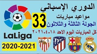مواعيد مباريات الدوري الاسباني الجولة 33 الاحد 18-4-2021 والقنوات الناقلة والمعلق - الريال وبرشلونة