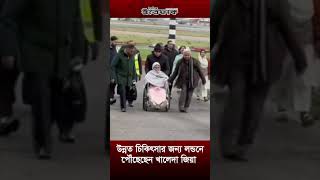 উন্নত চিকিৎসার জন্য লন্ডনে পৌঁছেছেন খালেদা জিয়া