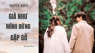 Truyện Audio || GIÁ NHƯ MÌNH ĐỪNG GẶP GỠ  || Nguyễn Uyên Uyên