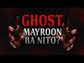 GHOST, MAYROON BA NITO?