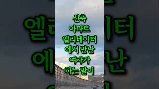 신축 아파트 엘리베이터에서 만난 여자가 하는 말이