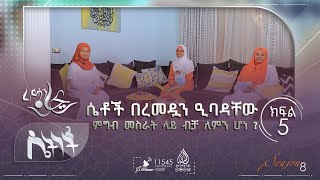 ሴቶች በረመዷን ዒባዳቸው ምግብ መስራት ላይ ብቻ ለምን ሆነ?  || ሴትነት ምዕራፍ 8 ክፍል 5