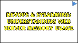 DevOps & SysAdmins: understanding web server memory usage