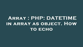 Array : PHP: DATETIME in array as object. How to echo