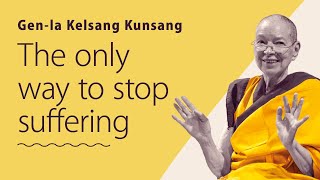 The only way to stop suffering - Gen-la Kelsang Kunsang