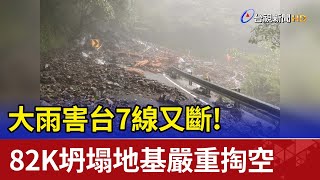 大雨害台7線又斷! 82K坍塌地基嚴重掏空