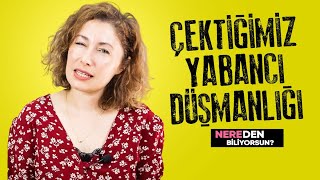 Çektiğimiz Yabancı Düşmanlığı | Nereden Biliyorsun?