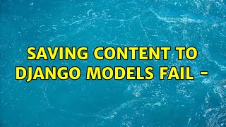 Saving content to Django models fail -