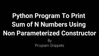 Python Program To Print Sum Of N Numbers Using Non Parameterized Constructor