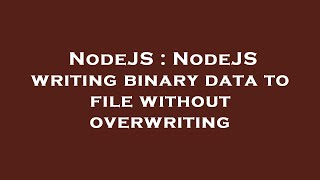 NodeJS : NodeJS writing binary data to file without overwriting