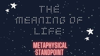 The Meaning Of Life... (Metaphysical Standpoint)