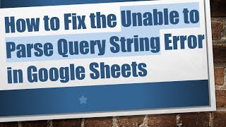 How to Fix the Unable to Parse Query String Error in Google Sheets