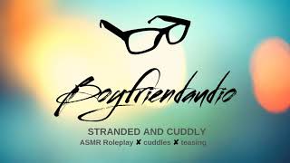 Stranded and Cuddly [Boyfriend Roleplay] ASMR