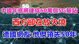 中國年底將建成60萬個5G基站，西方卻在放火燒，德國網友：他們領先50年 【前沿哨所】