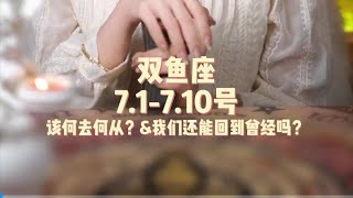 双鱼座，7.1-7.10号，该何去何从？\u0026我们还能回到曾经吗？