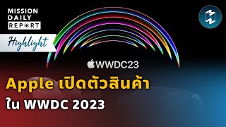 Apple เปิดตัวสินค้า ใน WWDC 2023 | Highlight Mission Daily Report 6 มิถุนายน 2023