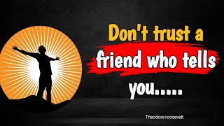 Theodore roosevelt quotes | don't trust a friend who tells you