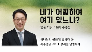 제주중앙교회 주일설교 (24.9.15.) ❘ 하나님의 물음에 답하라 ⑨ ❘ 네가 어찌하여 여기 있느냐? ❘ 열왕기상 19장 4-9절 ❘ 장지원 목사