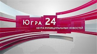 Югра 24. Лента муниципальных новостей от 27.09.2022