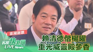 【LIVE】0204 感謝支持澎湖謝票！賴清德偕楊曜重光威靈殿參香祈福｜民視快新聞｜