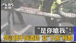 「是你嗆我」！男討債不成遭趕　竟「下跪」槓警