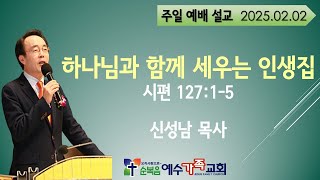 하나님과 함께 세우는 인생집 [ 시 127: 1~5 ] 설교 신 성남 목사 [ 주일말씀 ] [ 250202 ]