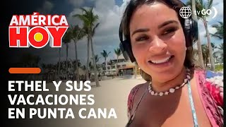América Hoy: Ethel Pozo nos cuenta todo de sus vacaciones en Punta Cana  (HOY)